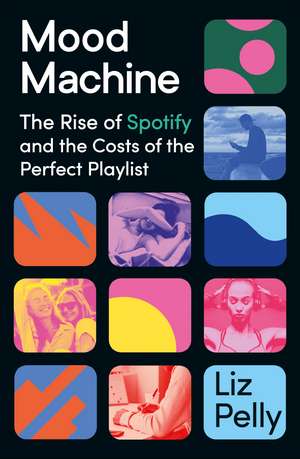 Mood Machine: The Rise of Spotify and the Costs of the Perfect Playlist de Liz Pelly