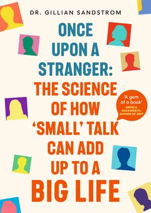Once Upon a Stranger: The Science of How ‘Small’ Talk Can Add Up to a Big Life de Dr Gillian Sandstrom