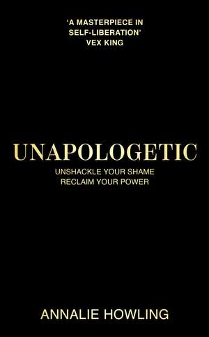 Unapologetic: Unshackle Your Shame, Reclaim Your Power de Annalie Howling