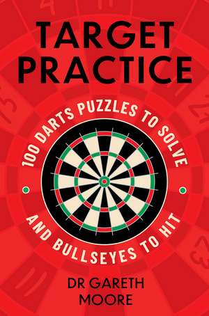 Target Practice: 100 Darts Puzzles to Solve and Bullseyes to Hit - the ultimate darts gift packed with brand-new puzzles de Dr Gareth Moore
