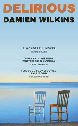 Delirious: 'Wilkins shows us old age, old love, and old loss. A wonderful novel' - Claire Fuller de Damien Wilkins
