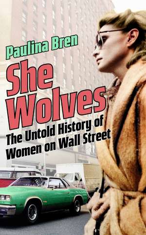 She Wolves: The Untold History of Women on Wall Street de Paulina Bren