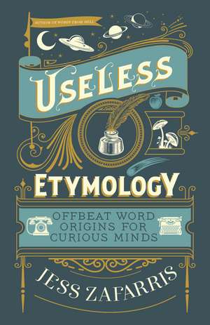 Useless Etymology: Offbeat Word Origins for Curious Minds de Jess Zafarris