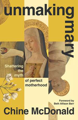Unmaking Mary: Shattering the Myth of Perfect Motherhood de Chine McDonald