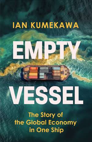 Empty Vessel: The Story of the Global Economy in One Ship de Ian Kumekawa