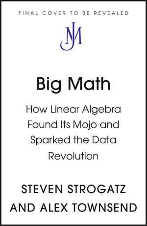 Big Math: How Linear Algebra Found Its Mojo and Sparked the Data Revolution de Steven Strogatz