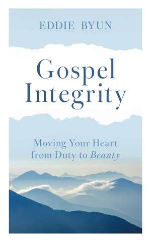 Gospel Integrity: Moving Your Heart from Duty to Beauty de Eddie Byun