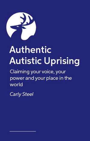 Authentic Autistic Uprising: Claiming your voice, your power and your place in the world de Carly Steel