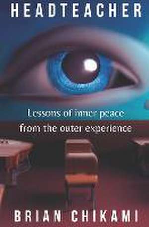 Headteacher: Lessons of inner peace from the outer experience de Brian Chikami