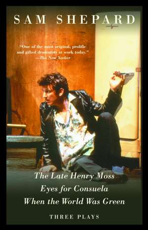 The Late Henry Moss, Eyes for Consuela, When the World Was Green: Three Plays de Sam Shepard