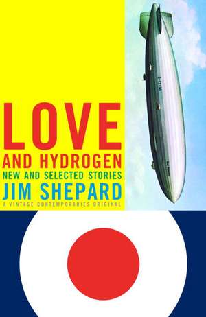 Love and Hydrogen: New and Selected Stories de Jim Shepard