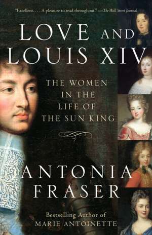 Love and Louis XIV: The Women in the Life of the Sun King de Antonia Fraser