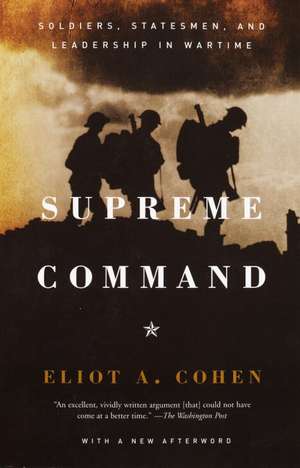 Supreme Command: Soldiers, Statesmen, and Leadership in Wartime de Eliot A. Cohen