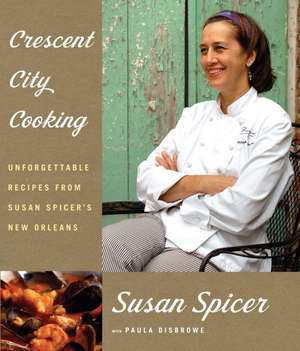 Crescent City Cooking: Unforgettable Recipes from Susan Spicer's New Orleans de Susan Spicer