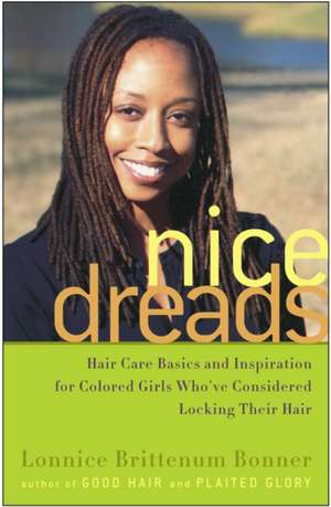 Nice Dreads: Hair Care Basics and Inspiration for Colored Girls Who've Considered Locking Their Hair de Lonnice Brittenum Bonner