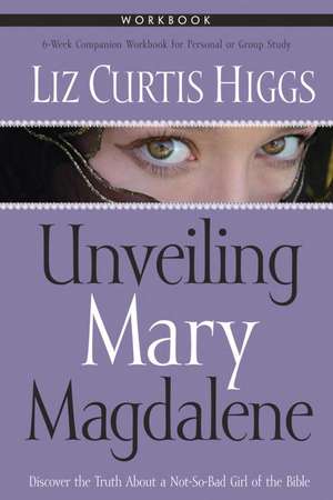 Unveiling Mary Magdalene Workbook de Liz Curtis Higgs