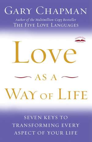 Love as a Way of Life: Seven Keys to Transforming Every Aspect of Your Life de Gary Chapman