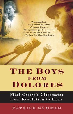 The Boys from Dolores: Fidel Castro's Schoolmates from Revolution to Exile de Patrick Symmes