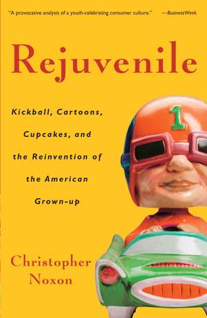 Rejuvenile: Kickball, Cartoons, Cupcakes, and the Reinvention of the American Grown-Up de Christopher Noxon