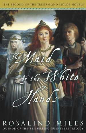 The Maid of the White Hands: The Second of the Tristan and Isolde Novels de Rosalind Miles