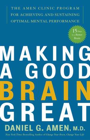 Making a Good Brain Great: The Amen Clinic Program for Achieving and Sustaining Optimal Mental Performance de Daniel G. Amen