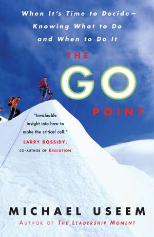 The Go Point: When It's Time to Decide--Knowing What to Do and When to Do It de Michael Useem