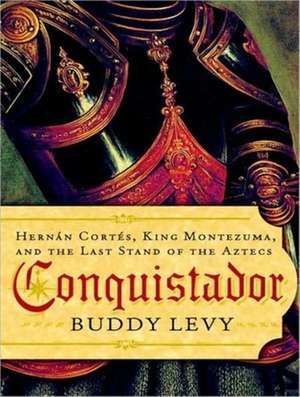 Conquistador: Hernan Cortes, King Montezuma, and the Last Stand of the Aztecs de Buddy Levy