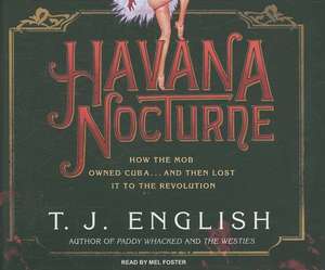 Havana Nocturne: How the Mob Owned Cuba... and Then Lost It to the Revolution de T. J. English