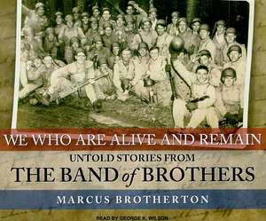 We Who Are Alive and Remain: Untold Stories from the Band of Brothers de Marcus Brotherton