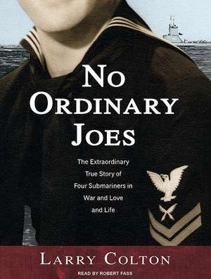 No Ordinary Joes: The Extraordinary True Story of Four Submariners in War and Love and Life de Larry Colton