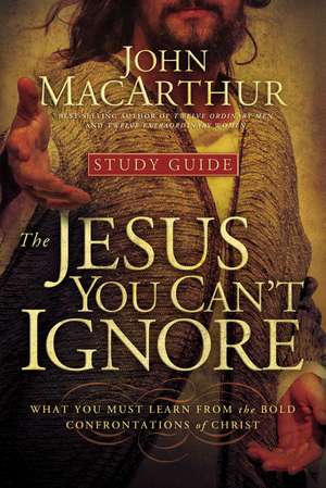 The Jesus You Can't Ignore (Study Guide): What You Must Learn from the Bold Confrontations of Christ de John F. MacArthur