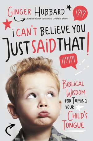 I Can't Believe You Just Said That!: Biblical Wisdom for Taming Your Child's Tongue de Ginger Hubbard