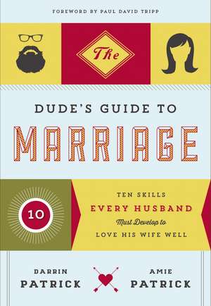 The Dude's Guide to Marriage: Ten Skills Every Husband Must Develop to Love His Wife Well de Darrin Patrick