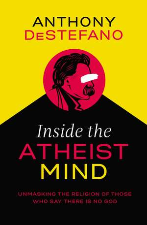 Inside the Atheist Mind: Unmasking the Religion of Those Who Say There Is No God de Anthony DeStefano