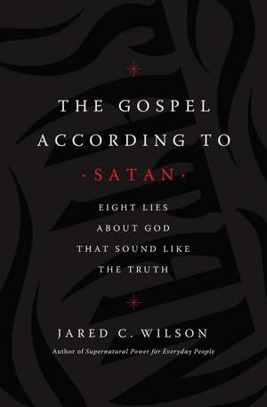 The Gospel According to Satan: Eight Lies about God that Sound Like the Truth de Jared C. Wilson