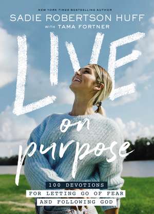 Live on Purpose: 100 Devotions for Letting Go of Fear and Following God de Sadie Robertson Huff