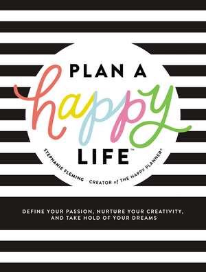 Plan a Happy Life™: Define Your Passion, Nurture Your Creativity, and Take Hold of Your Dreams de Stephanie Fleming