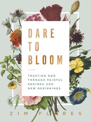 Dare to Bloom: Trusting God Through Painful Endings and New Beginnings de Zim Flores