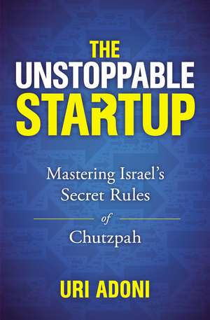 The Unstoppable Startup: Mastering Israel's Secret Rules of Chutzpah de Uri Adoni