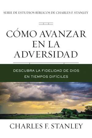 Cómo avanzar en la adversidad: Descubra la fidelidad de Dios en tiempos difíciles de Charles F. Stanley