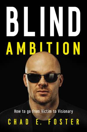 Blind Ambition: How to Go from Victim to Visionary de Chad E. Foster