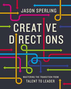 Creative Directions: Mastering the Transition from Talent to Leader de Jason Sperling