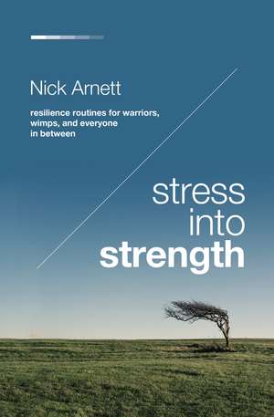 Stress Into Strength: Resilience Routines for Warriors, Wimps, and Everyone in Between de Nick Arnett