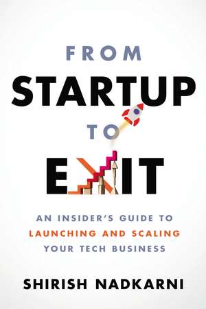 From Startup to Exit: An Insider's Guide to Launching and Scaling Your Tech Business de Shirish Nadkarni