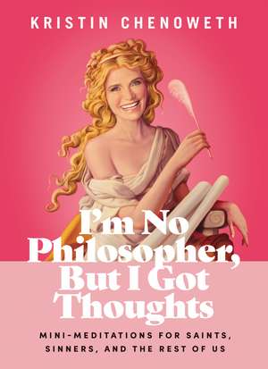 I'm No Philosopher, But I Got Thoughts: Mini-Meditations for Saints, Sinners, and the Rest of Us de Kristin Chenoweth