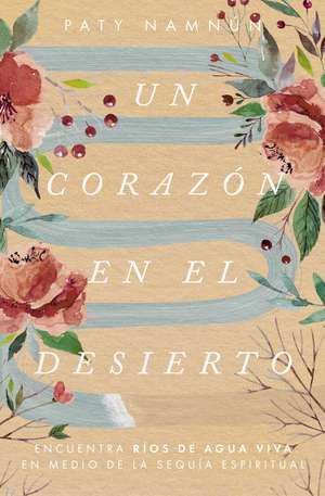 Un corazón en el desierto: Encuentra ríos de agua viva en medio de la sequía espiritual de Paty Namnún