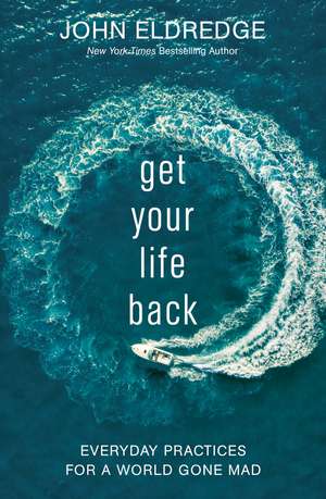 Get Your Life Back: Everyday Practices for a World Gone Mad de John Eldredge