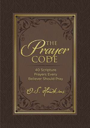 The Prayer Code: 40 Scripture Prayers Every Believer Should Pray de O. S. Hawkins