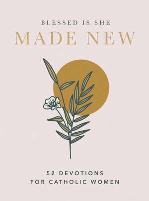 Made New: 52 Devotions for Catholic Women de Blessed Is She