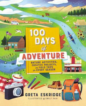 100 Days of Adventure: Nature Activities, Creative Projects, and Field Trips for Every Season de Greta Eskridge